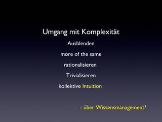 Umgang mit Komplexität
Ausblenden
more of the same
rationalisieren
Trivialisieren
kollektive Intuition
- über Wissensmanagement?
 