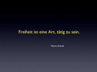 Freiheit ist eine Art, tätig zu sein.
Hanna Arendt
 