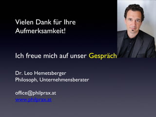 Vielen Dank für Ihre
Aufmerksamkeit!
Ich freue mich auf unser Gespräch
Dr. Leo Hemetsberger
Philosoph, Unternehmensberater
office@philprax.at
www.philprax.at
 