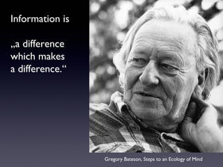 Information is
„a difference
which makes
a difference.“
Gregory Bateson, Steps to an Ecology of Mind
 