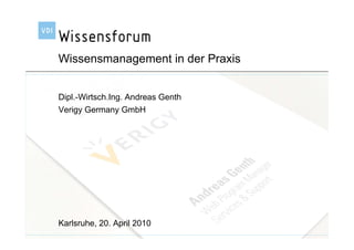 Wissensmanagement in der Praxis


Dipl.-Wirtsch.Ing. Andreas Genth
Verigy Germany GmbH




Karlsruhe, 20. April 2010
 