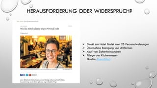 HERAUSFORDERUNG ODER WIDERSPRUCH?
➢ Direkt am Hotel findet man 25 Personalwohnungen
➢ Übernahme Reinigung von Uniformen
➢ Kauf von Sicherheitsschuhen
➢ Pflege der Küchenmesser
Quelle: Abendblatt
 
