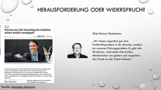 HERAUSFORDERUNG ODER WIDERSPRUCH?
Quelle: Manager-Magazin
Zitat Marco Nussbaum:
„Wir haben eigentlich gar kein
Fachkräfteproblem in der Branche, sondern
ein massives Führungsproblem. Es gibt alte
Strukturen, verkrustete Hierarchien,
Mechanismen von gestern und vorgestern,
die Freude an der Arbeit nehmen“.
 