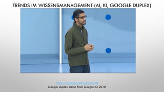 TRENDS IM WISSENSMANAGEMENT (AI, KI, GOOGLE DUPLEX)
https://youtu.be/bd1mEm2Fy08
Google Duplex Demo from Google IO 2018
 