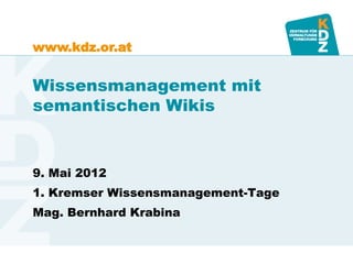 www.kdz.or.at


Wissensmanagement mit
semantischen Wikis


9. Mai 2012
1. Kremser Wissensmanagement-Tage
Mag. Bernhard Krabina
 