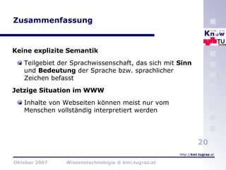 Zusammenfassung Keine explizite Semantik Teilgebiet der Sprachwissenschaft, das sich mit  Sinn  und  Bedeutung  der Sprache bzw. sprachlicher Zeichen befasst Jetzige Situation im WWW Inhalte von Webseiten können meist nur vom Menschen vollständig interpretiert werden 
