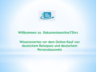 Willkommen zu Dokumenteonline72hrs
Wissenswertes vor dem Online-Kauf von
deutschem Reisepass und deutschem
Personalausweis
 