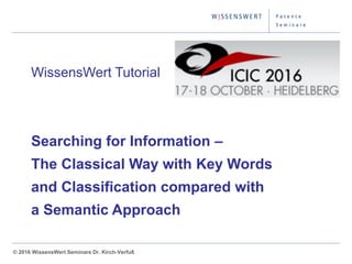 © 2014 WissensWert Seminare Dr. Kirch-Verfuß© 2016 WissensWert Seminare Dr. Kirch-Verfuß
WissensWert Tutorial
Searching for Information –
The Classical Way with Key Words
and Classification compared with
a Semantic Approach
 