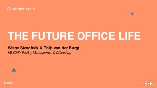 Customer focus
#SEE18
THE FUTURE OFFICE LIFE
Wisse Stenchlak & Thijs van der Burgt
HEYDAY Facility Management & Office App
 