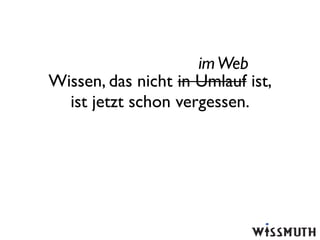 im Web
Wissen, das nicht in Umlauf ist,
  ist jetzt schon vergessen.
 