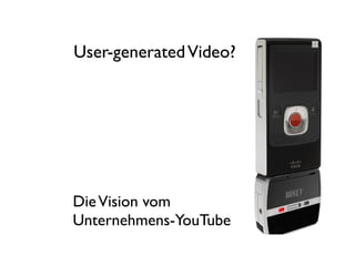 User-generated Video?




Die Vision vom
Unternehmens-YouTube
 