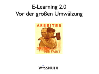 E-Learning 2.0
Vor der großen Umwälzung
 