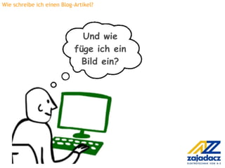 Wie schreibe ich einen Blog-Artikel?




                              Und wie
                            füge ich ein
                              Bild ein?
 