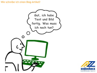 Wie schreibe ich einen Blog-Artikel?




                              Gut, ich habe
                              Text und Bild
                            fertig. Was muss
                              ich noch tun?
 