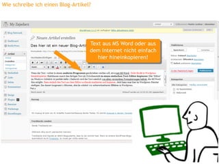 Wie schreibe ich einen Blog-Artikel?




                                   Text aus MS Word oder aus
                                    Text aus MS Word oder aus
                                   dem Internet nicht einfach
                                    dem Internet nicht einfach
                                      hier hineinkopieren!
                                       hier hineinkopieren!
 