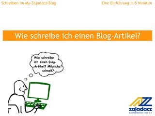 Schreiben im My-Zajadacz-Blog  Eine Einführung in 5 Minuten Wie schreibe ich einen Blog-Artikel? Wie schreibe ich einen Blog- Artikel? Möglichst   schnell? 