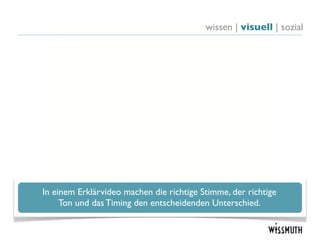 wissen | visuell | sozial




In einem Erklärvideo machen die richtige Stimme, der richtige
     Ton und das Timing den entscheidenden Unterschied.
 