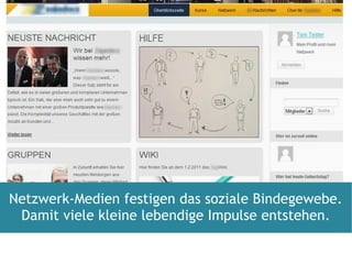Netzwerk-Medien festigen das soziale Bindegewebe. Damit viele kleine lebendige Impulse entstehen. 