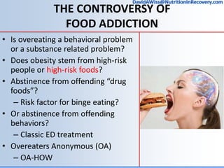 THE CONTROVERSY OF
FOOD ADDICTION
• Is overeating a behavioral problem
or a substance related problem?
• Does obesity stem...