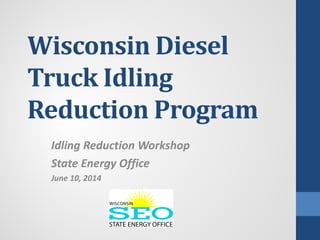 Wisconsin Diesel
Truck Idling
Reduction Program
Idling Reduction Workshop
State Energy Office
June 10, 2014
 