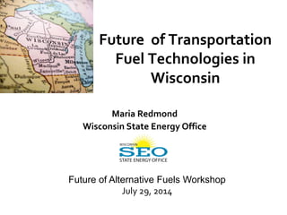 Future of Transportation
Fuel Technologies in
Wisconsin
Maria Redmond
Wisconsin State Energy Office
Future of Alternative Fuels Workshop
July 29, 2014
 