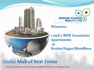Global Mall of Real Estate
http://parakhplexusrealty.com/propertydetails-Wisteria-KeshavNagar-Pune
Wisteria :
1 and 2 BHK Luxurious
Apartments
at
KeshavNagar,Mundhwa
 