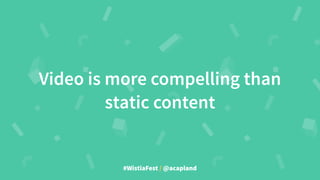 #WistiaFest / @acapland
Video is more compelling than
static content
 