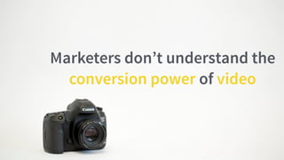 #WistiaFest / @acapland
Video is a powerful tool that
humanizes your brand, and compels
your viewers to take action
Marketers don’t understand the
conversion power of video
 