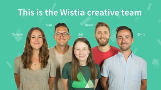 #WistiaFest / @acapland
This is the Wistia creative team
Danielle
Dan
Liat
Trevor
Chris
 