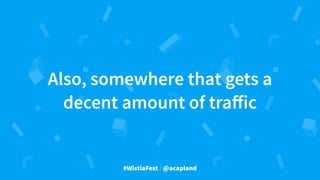 #WistiaFest / @acapland
Also, somewhere that gets a
decent amount of traﬀic
 