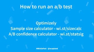 #WistiaFest / @acapland
Optimizely
Sample size calculator - wi.st/sizecalc
A/B confidence calculator - wi.st/statsig
How to run an a/b test
 