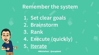 #WistiaFest / @acapland
1. Set clear goals
2. Brainstorm
3. Rank
4. Execute (quickly)
5. Iterate
Remember the system
 