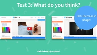 #WistiaFest / @acapland
Test 3: What do you think?
30% increase in
usage!
 