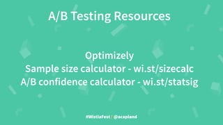 #WistiaFest / @acapland
Optimizely
Sample size calculator - wi.st/sizecalc
A/B confidence calculator - wi.st/statsig
A/B Testing Resources
 