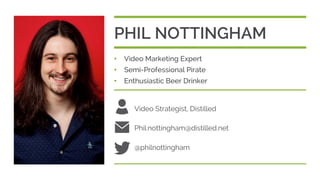 Video Strategist, Distilled
Phil.nottingham@distilled.net
@philnottingham
•  Video Marketing Expert
•  Semi-Professional Pirate
•  Enthusiastic Beer Drinker
PHIL NOTTINGHAM
 