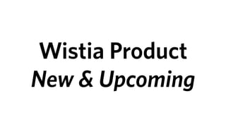Wistia Product
New & Upcoming
 