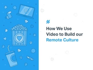 How We Use
Video to Build our
Remote Culture
 