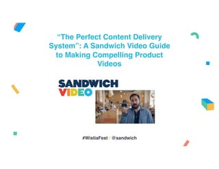 “The Perfect Content Delivery
System”: A Sandwich Video Guide
to Making Compelling Product
Videos
#WistiaFest / @sandwich
 