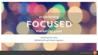 @MACKFOGELSON
focused
#WISTIAFEST 2015
WORKSHOP with Mack Fogelson
establishing
marketing goals
 