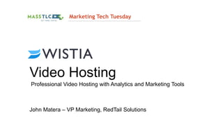 Video Hosting
John Matera – VP Marketing, RedTail Solutions
Marketing Tech Tuesday
Professional Video Hosting with Analytics and Marketing Tools
 