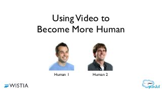 UsingVideo to
Become More Human
Human 1 Human 2
 