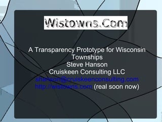 A Transparency Prototype for Wisconsin Townships Steve Hanson Cruiskeen Consulting LLC [email_address] http://wistowns.com  (real soon now) 