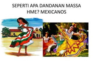 SEPERTI APA DANDANAN MASSA
      HME? MEXICANOS
 