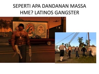 SEPERTI APA DANDANAN MASSA
   HME? LATINOS GANGSTER
 