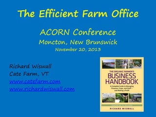 The Efficient Farm Office
ACORN Conference

Moncton, New Brunswick
November 20, 2013

Richard Wiswall
Cate Farm, VT
www.catefarm.com
www.richardwiswall.com

 