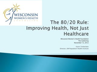 Wisconsin Women’s Health Foundation
                       The Gathering
                 November 13, 2012

                      Karen Timberlake
Director, UW Population Health Institute
 