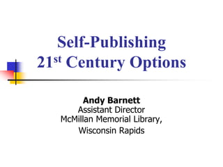 Self-Publishing
21st Century Options


         Andy Barnett
      Assistant Director
   McMillan Memorial Library,
      Wisconsin Rapids
 