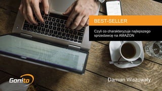 Czyli co charakteryzuje najlepszego
sprzedawcę na AMAZON
BEST-SELLER
Damian Wiszowaty
 