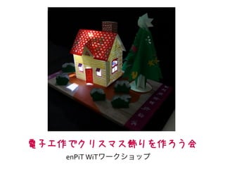 電子工作でクリスマス飾りを作ろう会 
enPiT	
  WiTワークショップ	
  
 