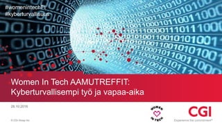 © CGI Group Inc.
Women In Tech AAMUTREFFIT:
Kyberturvallisempi työ ja vapaa-aika
28.10.2016
#womenintechFI
#kyberturvallisuus
 